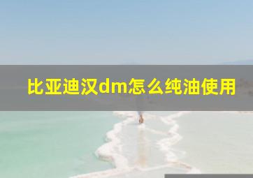 比亚迪汉dm怎么纯油使用