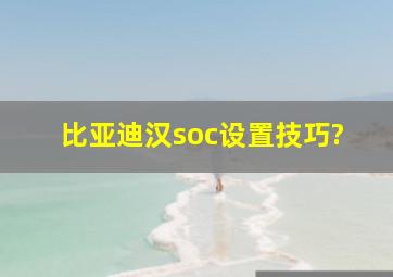 比亚迪汉soc设置技巧?