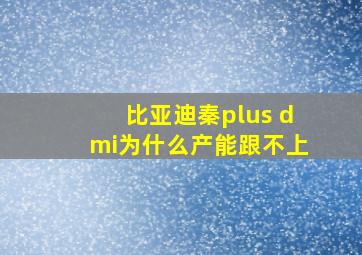 比亚迪秦plus dmi为什么产能跟不上