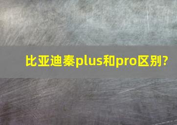 比亚迪秦plus和pro区别?