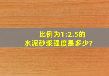 比例为1:2.5的水泥砂浆强度是多少?