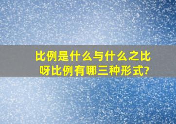 比例是什么与什么之比呀,比例有哪三种形式?