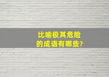 比喻极其危险的成语有哪些?