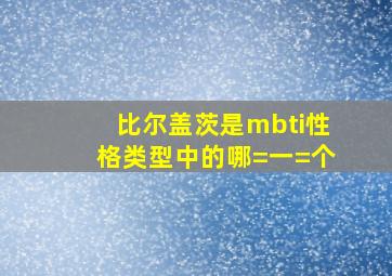 比尔盖茨是mbti性格类型中的哪=一=个