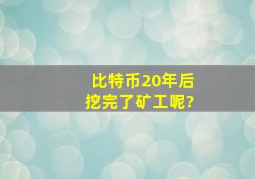 比特币20年后挖完了,矿工呢?