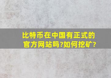 比特币在中国有正式的官方网站吗?如何挖矿?