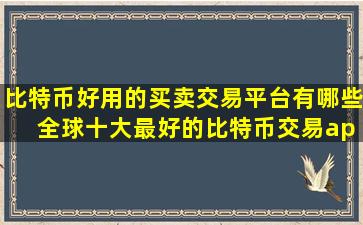 比特币好用的买卖交易平台有哪些 全球十大最好的比特币交易app 