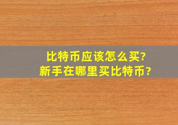 比特币应该怎么买?新手在哪里买比特币?