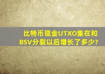 比特币现金UTXO集在和BSV分裂以后增长了多少?