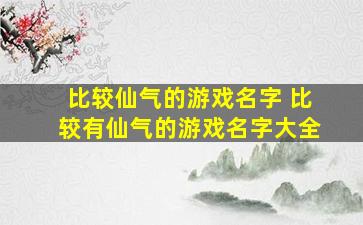 比较仙气的游戏名字 比较有仙气的游戏名字大全