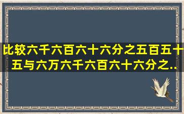 比较六千六百六十六分之五百五十五与六万六千六百六十六分之...