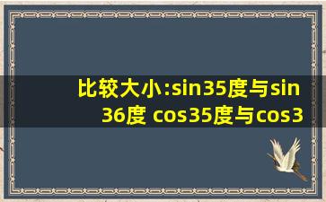 比较大小:sin35度与sin36度 cos35度与cos36度 tan35度与tan36度 sin...