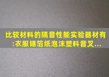 比较材料的隔音性能,实验器材有:衣服、锡箔纸、泡沫塑料、音叉、...