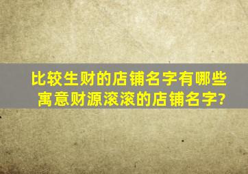 比较生财的店铺名字有哪些 寓意财源滚滚的店铺名字?