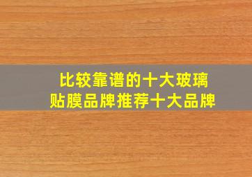 比较靠谱的十大玻璃贴膜品牌推荐十大品牌