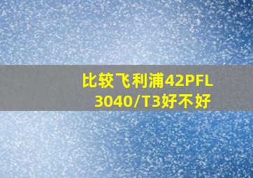 比较飞利浦42PFL3040/T3好不好