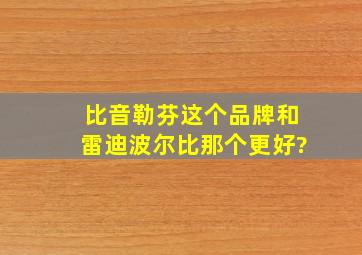 比音勒芬这个品牌和雷迪波尔比那个更好?