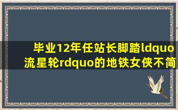 毕业12年任站长,脚踏“流星轮”的地铁女侠不简单!