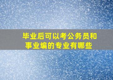 毕业后可以考公务员和事业编的专业有哪些 