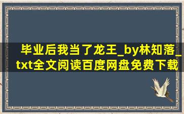 毕业后我当了龙王_by林知落_txt全文阅读,百度网盘免费下载