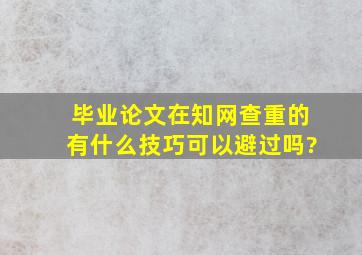 毕业论文在知网查重的有什么技巧可以避过吗?