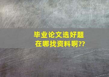 毕业论文选好题在哪找资料啊??