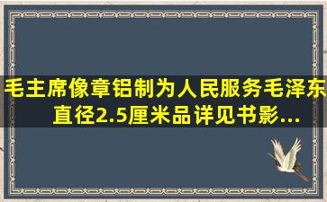 毛主席像章铝制《为人民服务毛泽东》(直径2.5厘米,,品详见书影...