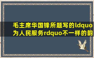 毛主席华国锋所题写的“为人民服务”,不一样的韵味,一样的精彩