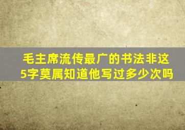 毛主席流传最广的书法,非这5字莫属,知道他写过多少次吗