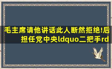 毛主席请他讲话,此人断然拒绝!后担任党中央“二把手”