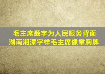 毛主席题字为人民服务,背面湖南湘潭字样,毛主席像章胸牌