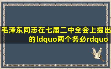 毛泽东同志在七届二中全会上提出的“两个务必”是(  )。