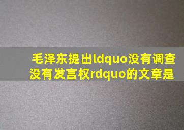 毛泽东提出“没有调查,没有发言权”的文章是( )