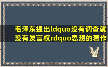 毛泽东提出“没有调查就没有发言权”思想的著作是()。