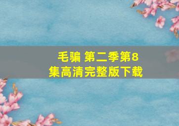 毛骗 第二季第8集高清完整版下载