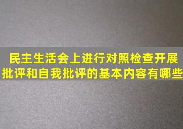 民主生活会上进行对照检查,开展批评和自我批评的基本内容有哪些