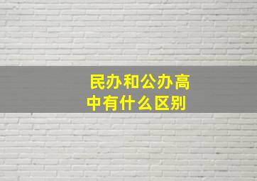 民办和公办高中有什么区别 