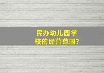 民办幼儿园学校的经营范围?