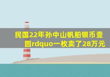 民国22年孙中山帆船银币壹圆”,一枚卖了28万元,