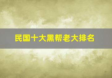 民国十大黑帮老大排名