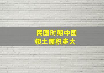 民国时期中国领土面积多大 