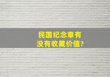 民国纪念章有没有收藏价值?