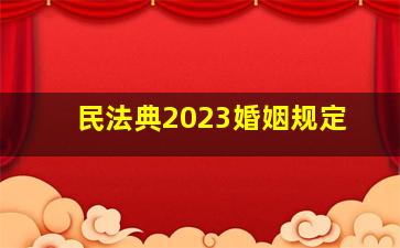 民法典2023婚姻规定