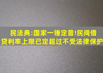 民法典:国家一锤定音!民间借贷利率上限已定,超过不受法律保护