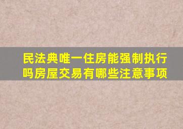 民法典唯一住房能强制执行吗房屋交易有哪些注意事项