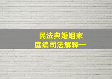 民法典婚姻家庭编司法解释一