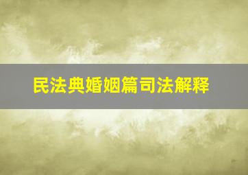 民法典婚姻篇司法解释