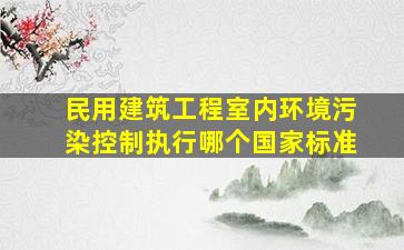 民用建筑工程室内环境污染控制执行哪个国家标准