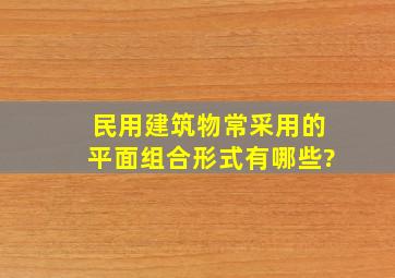 民用建筑物常采用的平面组合形式有哪些?