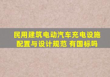 民用建筑电动汽车充电设施配置与设计规范 有国标吗